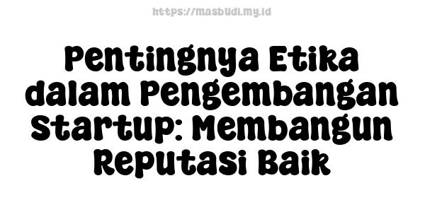 Pentingnya Etika dalam Pengembangan Startup: Membangun Reputasi Baik