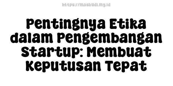 Pentingnya Etika dalam Pengembangan Startup: Membuat Keputusan Tepat