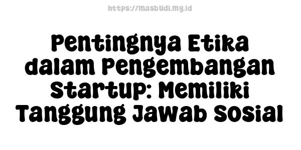 Pentingnya Etika dalam Pengembangan Startup: Memiliki Tanggung Jawab Sosial