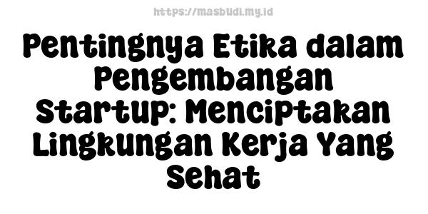 Pentingnya Etika dalam Pengembangan Startup: Menciptakan Lingkungan Kerja Yang Sehat