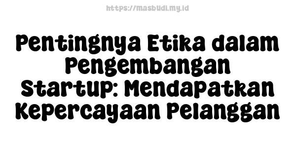 Pentingnya Etika dalam Pengembangan Startup: Mendapatkan Kepercayaan Pelanggan