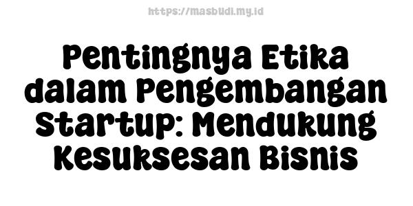 Pentingnya Etika dalam Pengembangan Startup: Mendukung Kesuksesan Bisnis