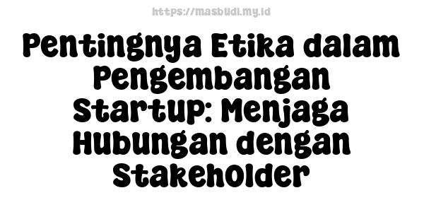 Pentingnya Etika dalam Pengembangan Startup: Menjaga Hubungan dengan Stakeholder