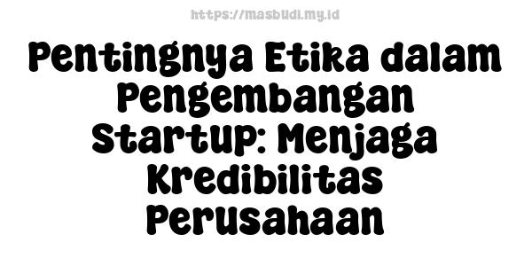 Pentingnya Etika dalam Pengembangan Startup: Menjaga Kredibilitas Perusahaan