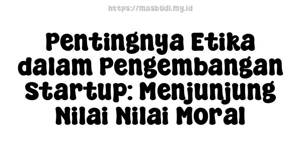 Pentingnya Etika dalam Pengembangan Startup: Menjunjung Nilai-Nilai Moral