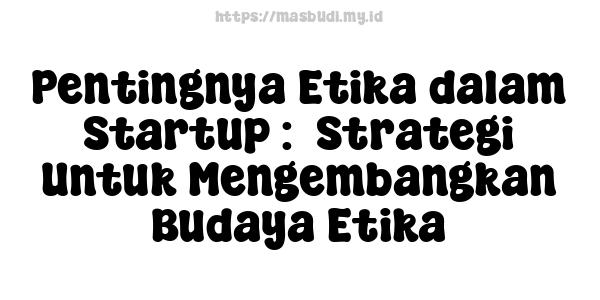 Pentingnya Etika dalam Startup :  Strategi Untuk Mengembangkan Budaya Etika