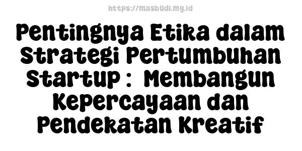 Pentingnya Etika dalam Strategi Pertumbuhan Startup :  Membangun Kepercayaan dan Pendekatan Kreatif