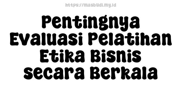 Pentingnya Evaluasi Pelatihan Etika Bisnis secara Berkala