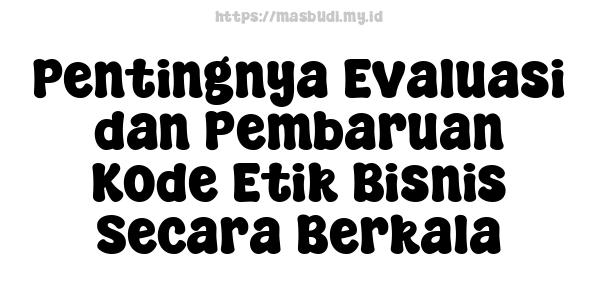 Pentingnya Evaluasi dan Pembaruan Kode Etik Bisnis Secara Berkala