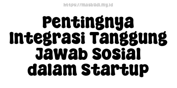 Pentingnya Integrasi Tanggung Jawab Sosial dalam Startup