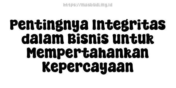 Pentingnya Integritas dalam Bisnis untuk Mempertahankan Kepercayaan