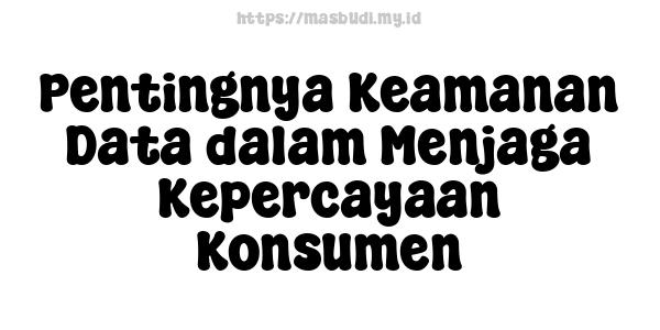 Pentingnya Keamanan Data dalam Menjaga Kepercayaan Konsumen