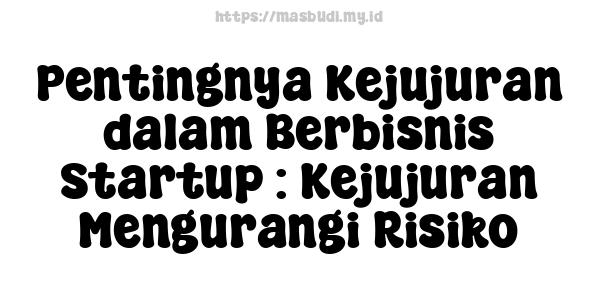 Pentingnya Kejujuran dalam Berbisnis Startup : Kejujuran Mengurangi Risiko