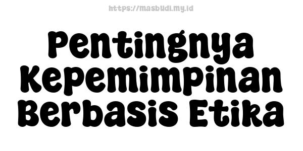 Pentingnya Kepemimpinan Berbasis Etika