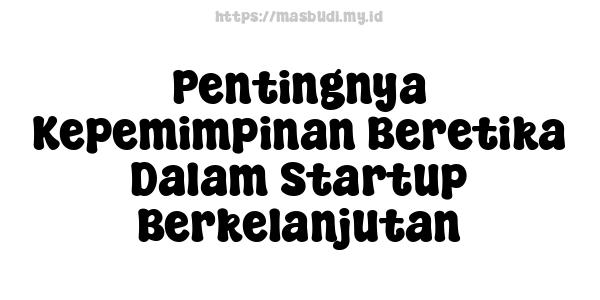 Pentingnya Kepemimpinan Beretika Dalam Startup Berkelanjutan