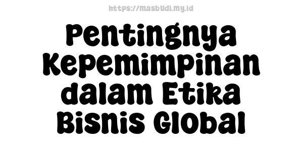 Pentingnya Kepemimpinan dalam Etika Bisnis Global