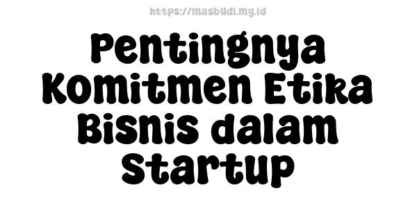 Pentingnya Komitmen Etika Bisnis dalam Startup