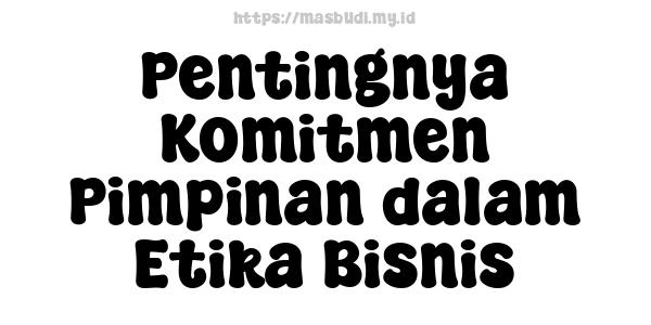 Pentingnya Komitmen Pimpinan dalam Etika Bisnis