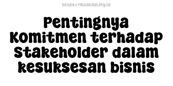 Pentingnya Komitmen terhadap Stakeholder dalam kesuksesan bisnis