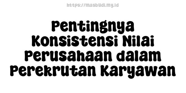 Pentingnya Konsistensi Nilai Perusahaan dalam Perekrutan Karyawan