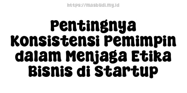 Pentingnya Konsistensi Pemimpin dalam Menjaga Etika Bisnis di Startup