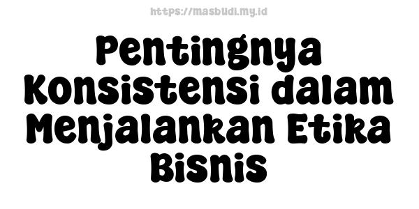 Pentingnya Konsistensi dalam Menjalankan Etika Bisnis