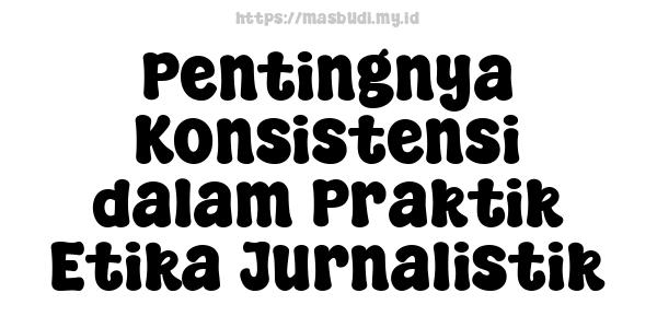 Pentingnya Konsistensi dalam Praktik Etika Jurnalistik