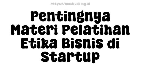 Pentingnya Materi Pelatihan Etika Bisnis di Startup