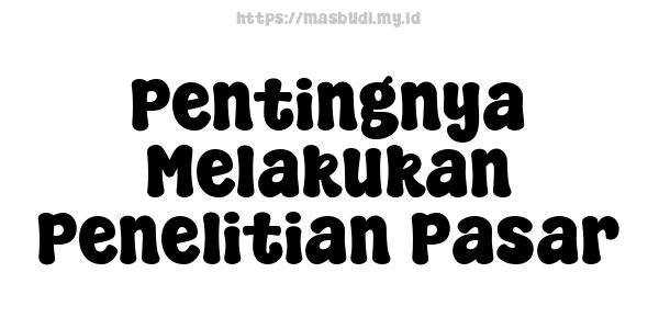 Pentingnya Melakukan Penelitian Pasar