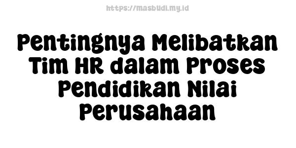 Pentingnya Melibatkan Tim HR dalam Proses Pendidikan Nilai Perusahaan