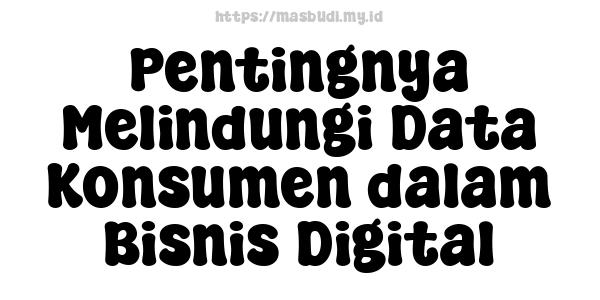 Pentingnya Melindungi Data Konsumen dalam Bisnis Digital