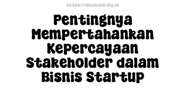 Pentingnya Mempertahankan Kepercayaan Stakeholder dalam Bisnis Startup