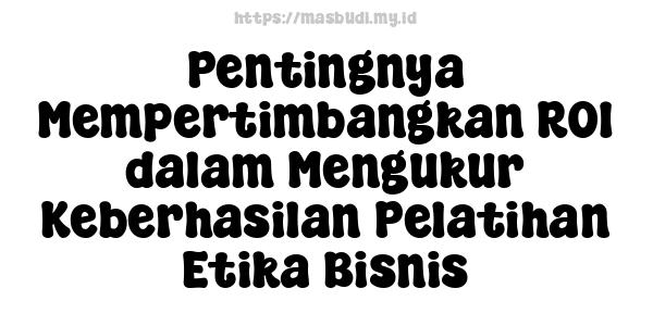 Pentingnya Mempertimbangkan ROI dalam Mengukur Keberhasilan Pelatihan Etika Bisnis