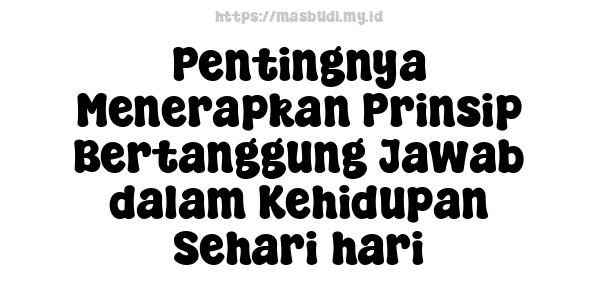 Pentingnya Menerapkan Prinsip Bertanggung Jawab dalam Kehidupan Sehari-hari