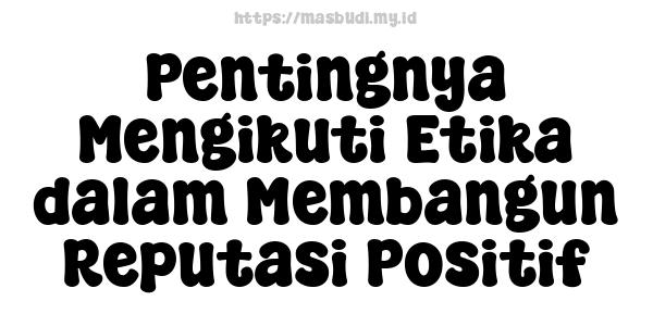 Pentingnya Mengikuti Etika dalam Membangun Reputasi Positif