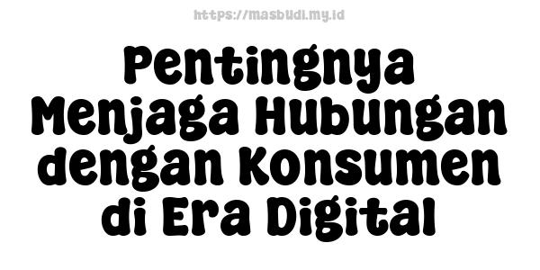 Pentingnya Menjaga Hubungan dengan Konsumen di Era Digital