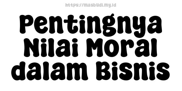 Pentingnya Nilai Moral dalam Bisnis