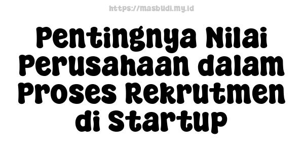 Pentingnya Nilai Perusahaan dalam Proses Rekrutmen di Startup