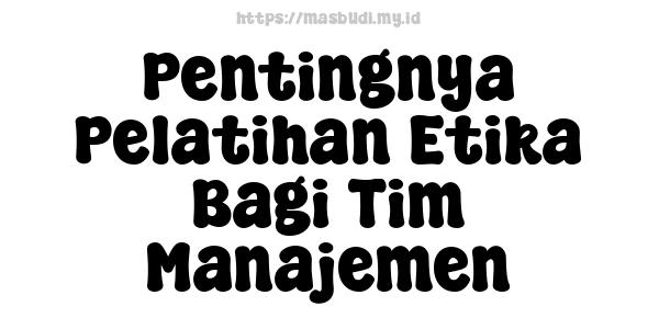 Pentingnya Pelatihan Etika Bagi Tim Manajemen