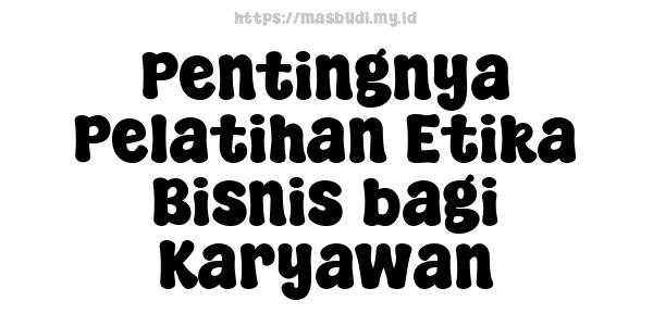 Pentingnya Pelatihan Etika Bisnis bagi Karyawan