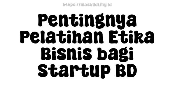 Pentingnya Pelatihan Etika Bisnis bagi Startup BD