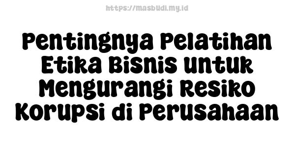 Pentingnya Pelatihan Etika Bisnis untuk Mengurangi Resiko Korupsi di Perusahaan