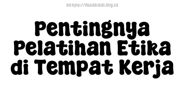 Pentingnya Pelatihan Etika di Tempat Kerja