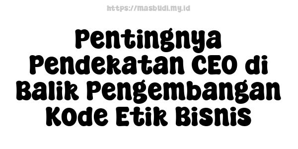 Pentingnya Pendekatan CEO di Balik Pengembangan Kode Etik Bisnis