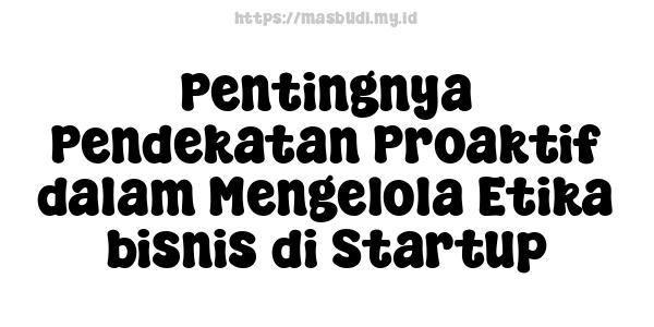 Pentingnya Pendekatan Proaktif dalam Mengelola Etika bisnis di Startup