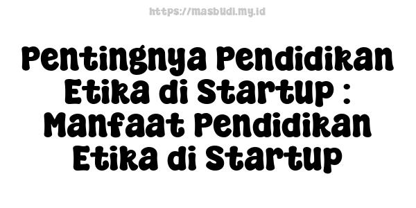 Pentingnya Pendidikan Etika di Startup : Manfaat Pendidikan Etika di Startup