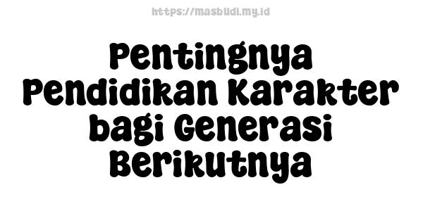 Pentingnya Pendidikan Karakter bagi Generasi Berikutnya