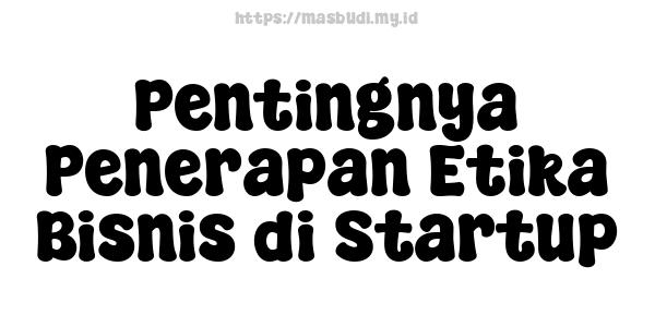 Pentingnya Penerapan Etika Bisnis di Startup