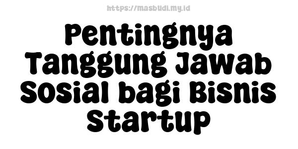 Pentingnya Tanggung Jawab Sosial bagi Bisnis Startup