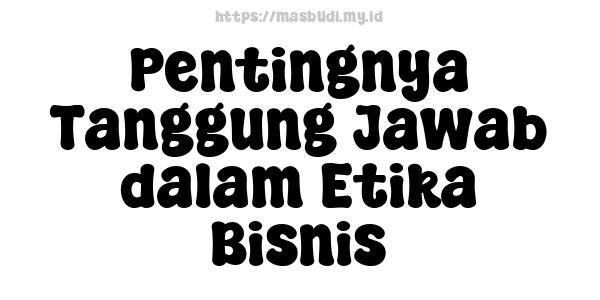 Pentingnya Tanggung Jawab dalam Etika Bisnis